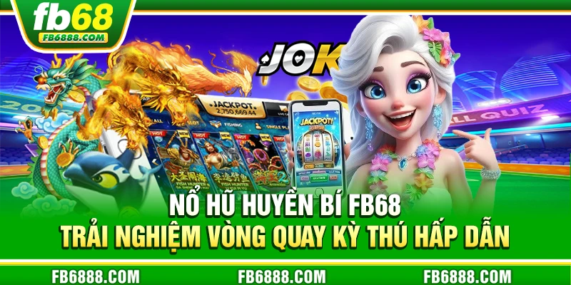 Nổ hũ huyền bí FB68 - Trải nghiệm vòng quay kỳ thú hấp dẫn