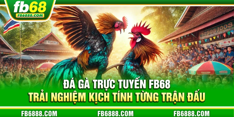 Đá gà trực tuyến FB68 - Trải nghiệm kịch tính từng trận đấu
