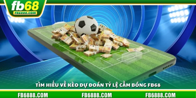 Tìm hiểu về kèo dự đoán tỷ lệ cầm bóng FB68