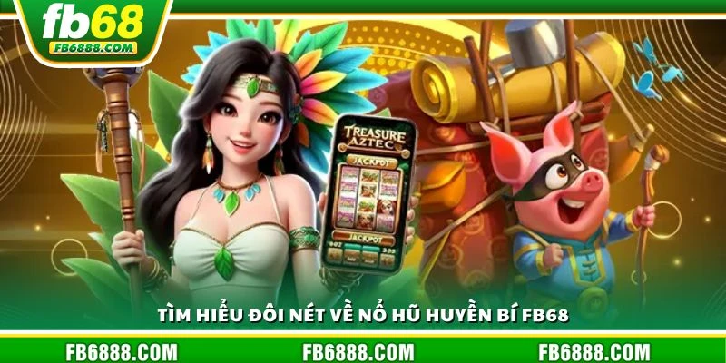 Tìm hiểu đôi nét về nổ hũ huyền bí FB68