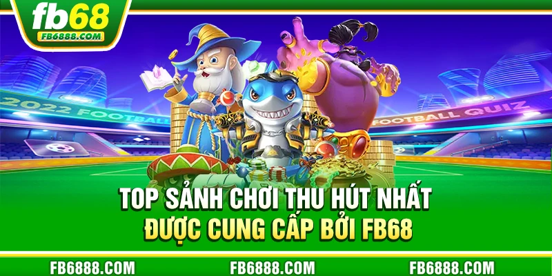 Top sảnh chơi thu hút nhất được cung cấp bởi FB68